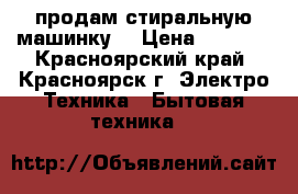 продам стиральную машинку  › Цена ­ 4 500 - Красноярский край, Красноярск г. Электро-Техника » Бытовая техника   